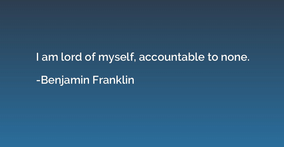 I am lord of myself, accountable to none.