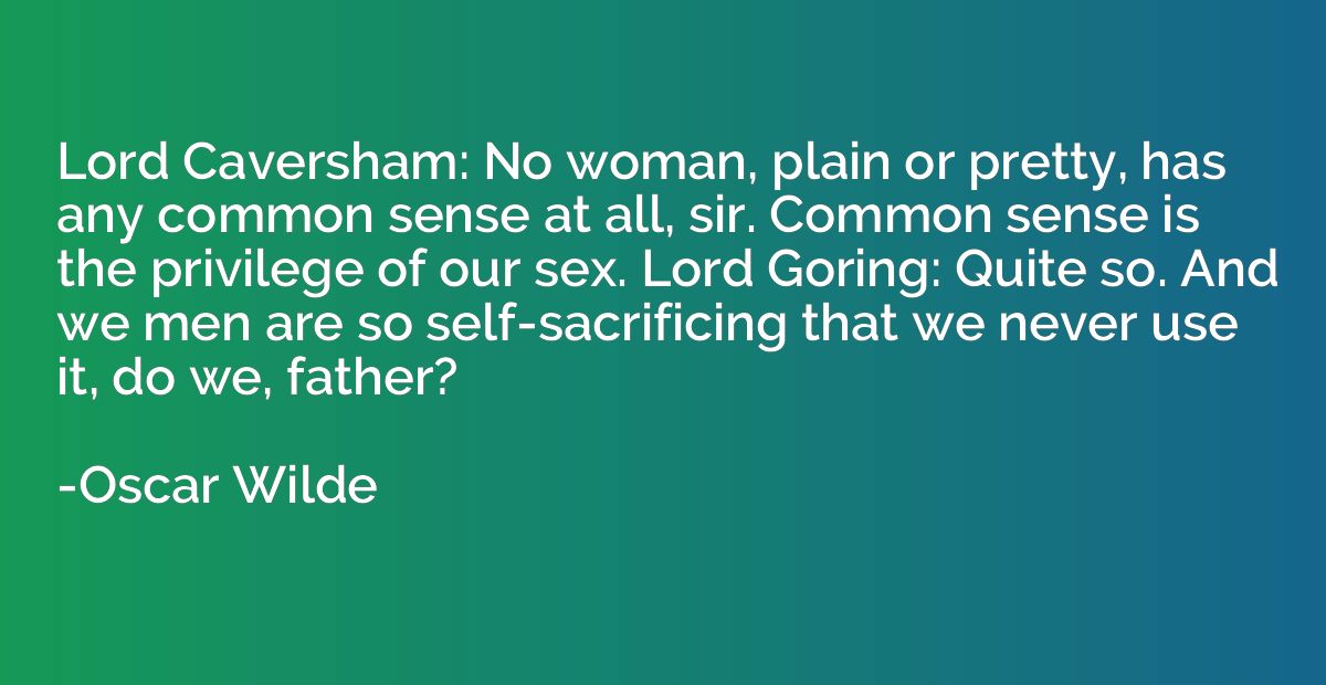Lord Caversham: No woman, plain or pretty, has any common se