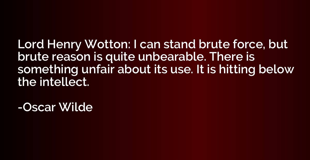 Lord Henry Wotton: I can stand brute force, but brute reason