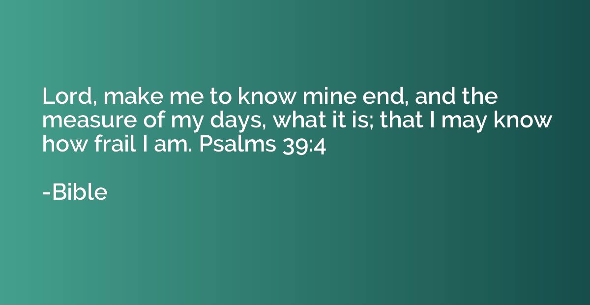 Lord, make me to know mine end, and the measure of my days, 