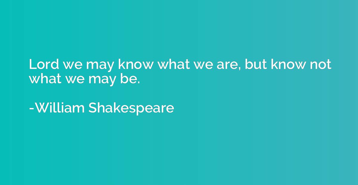 Lord we may know what we are, but know not what we may be.