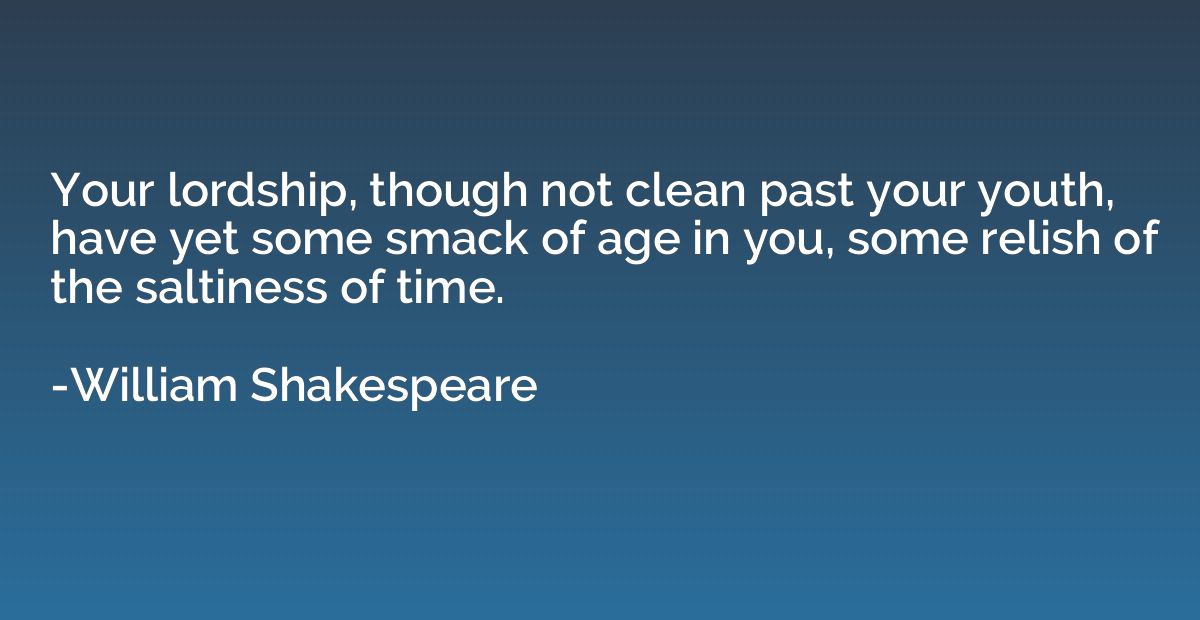 Your lordship, though not clean past your youth, have yet so
