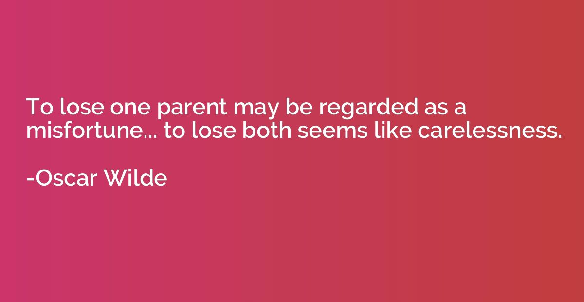 To lose one parent may be regarded as a misfortune... to los