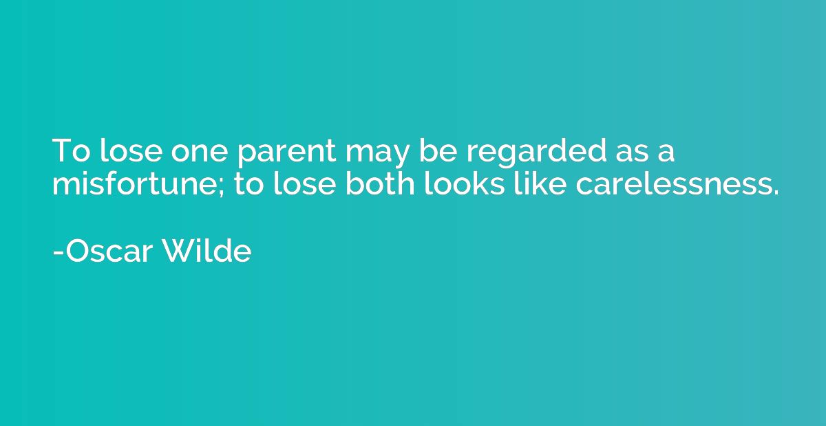 To lose one parent may be regarded as a misfortune; to lose 