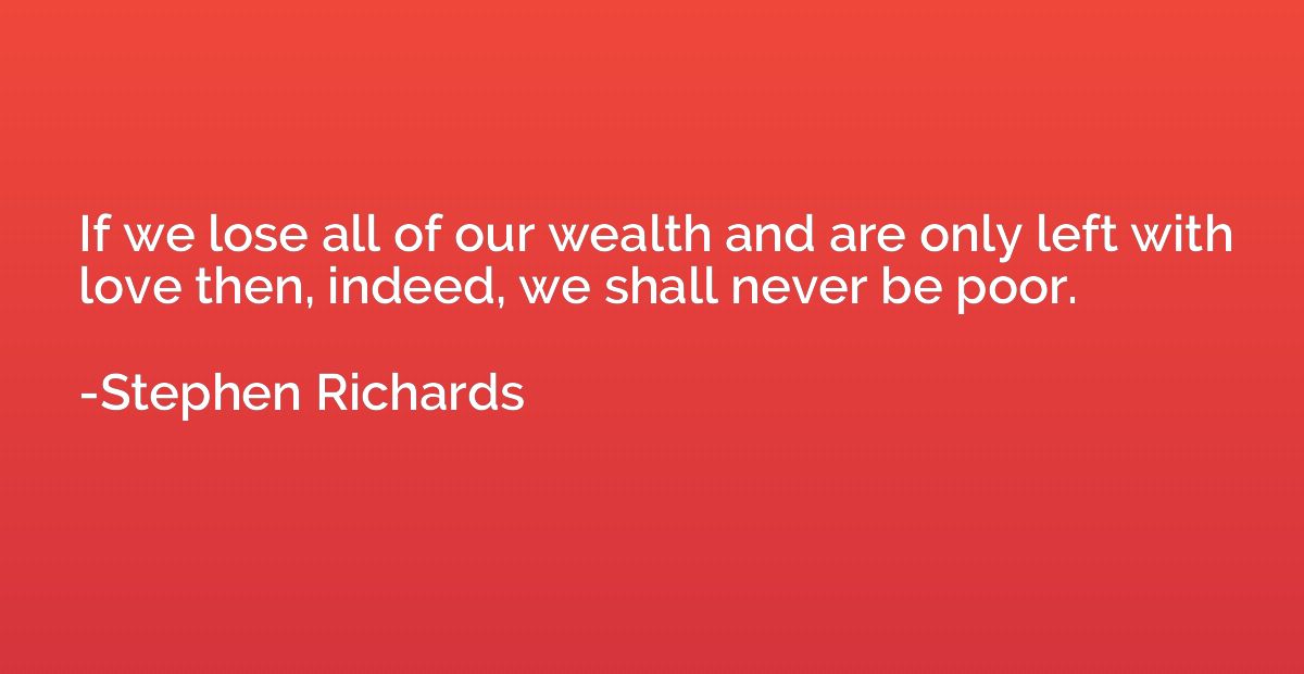 If we lose all of our wealth and are only left with love the