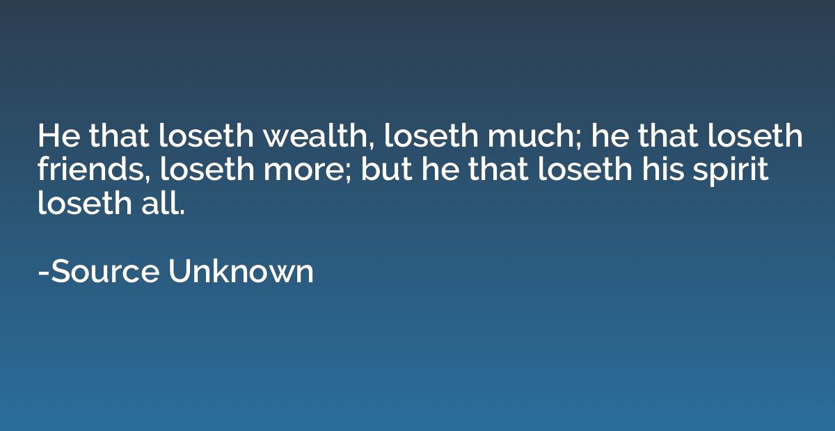 He that loseth wealth, loseth much; he that loseth friends, 