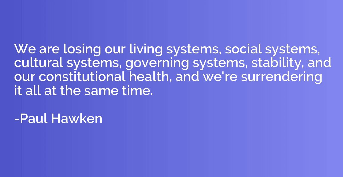 We are losing our living systems, social systems, cultural s