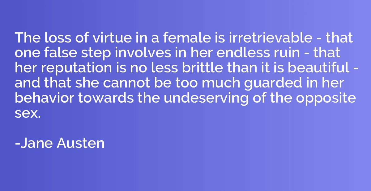 The loss of virtue in a female is irretrievable - that one f