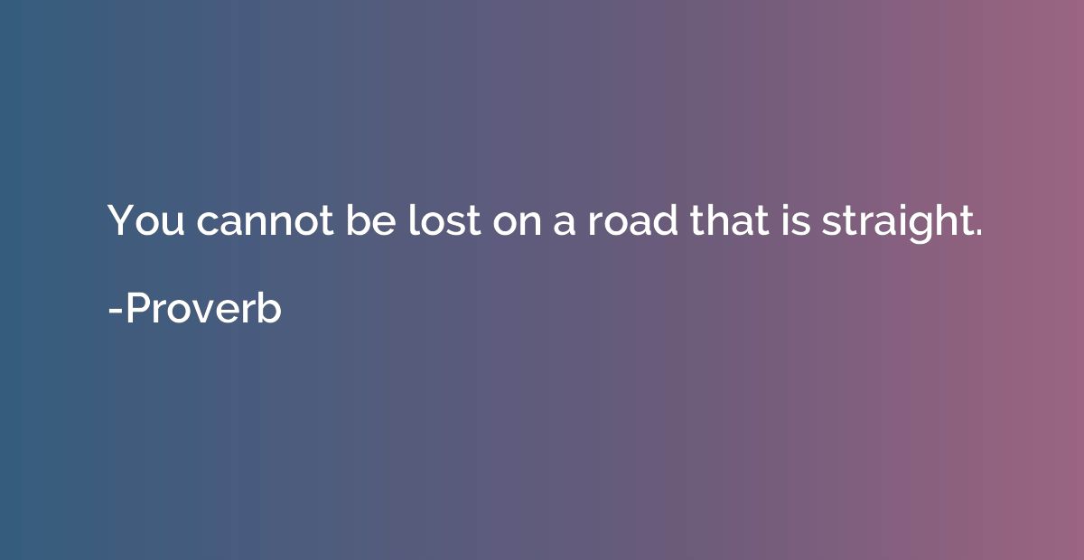 You cannot be lost on a road that is straight.