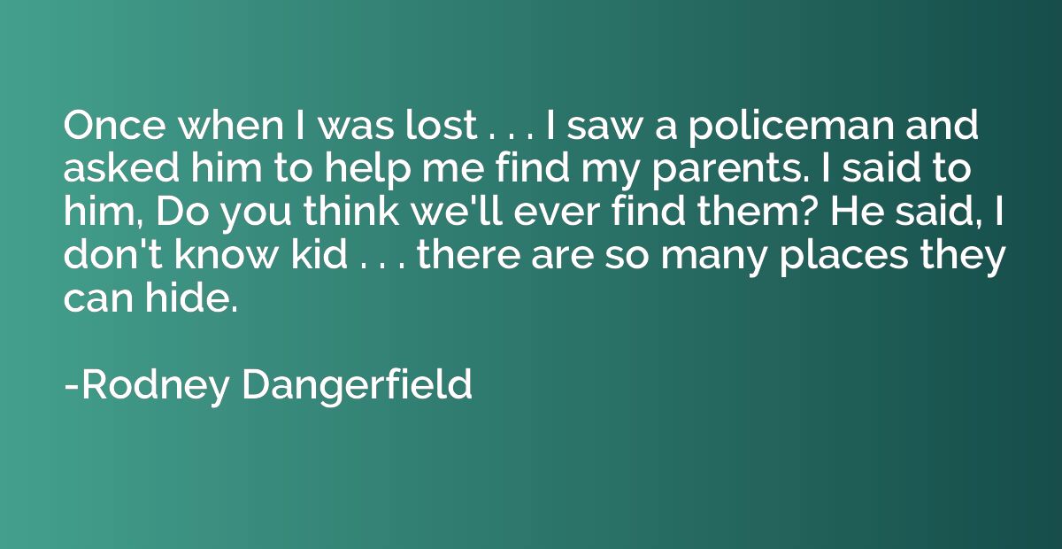 Once when I was lost . . . I saw a policeman and asked him t