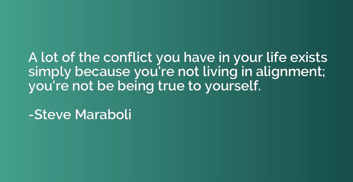 A lot of the conflict you have in your life exists simply be