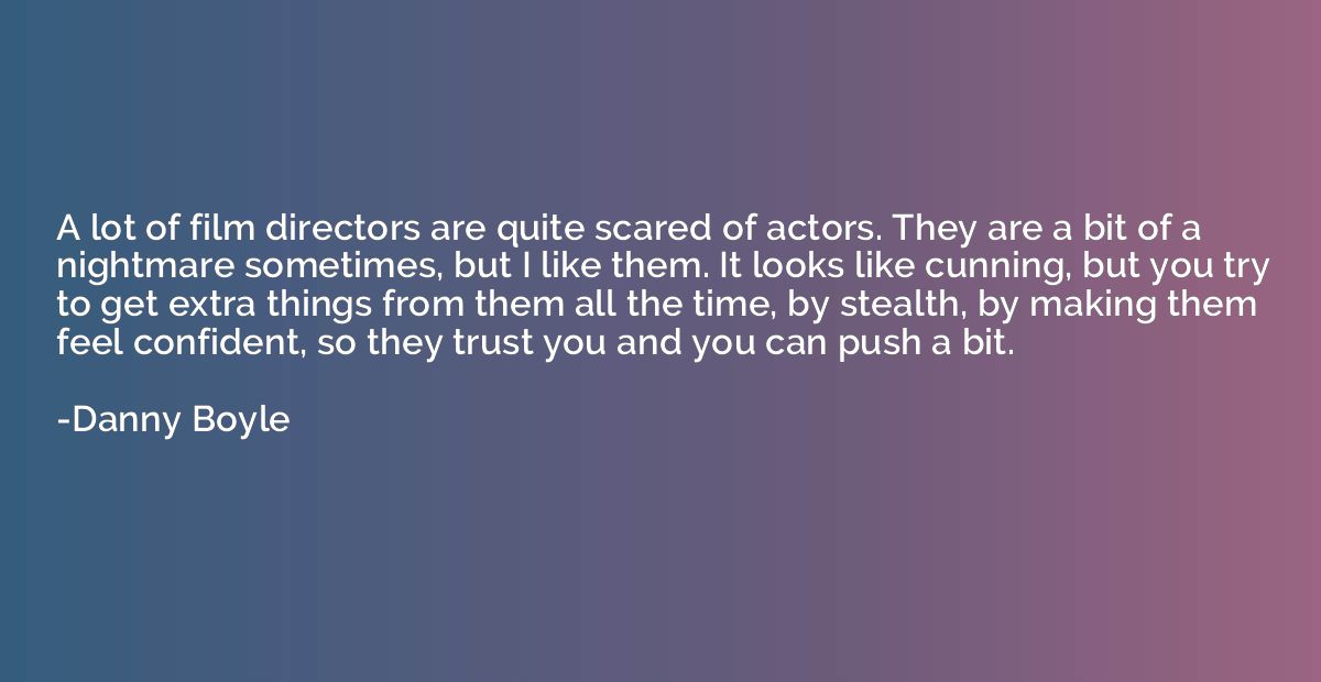 A lot of film directors are quite scared of actors. They are