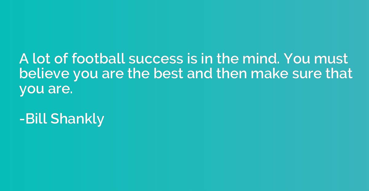 A lot of football success is in the mind. You must believe y