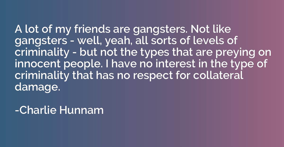 A lot of my friends are gangsters. Not like gangsters - well