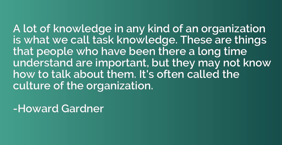 A lot of knowledge in any kind of an organization is what we