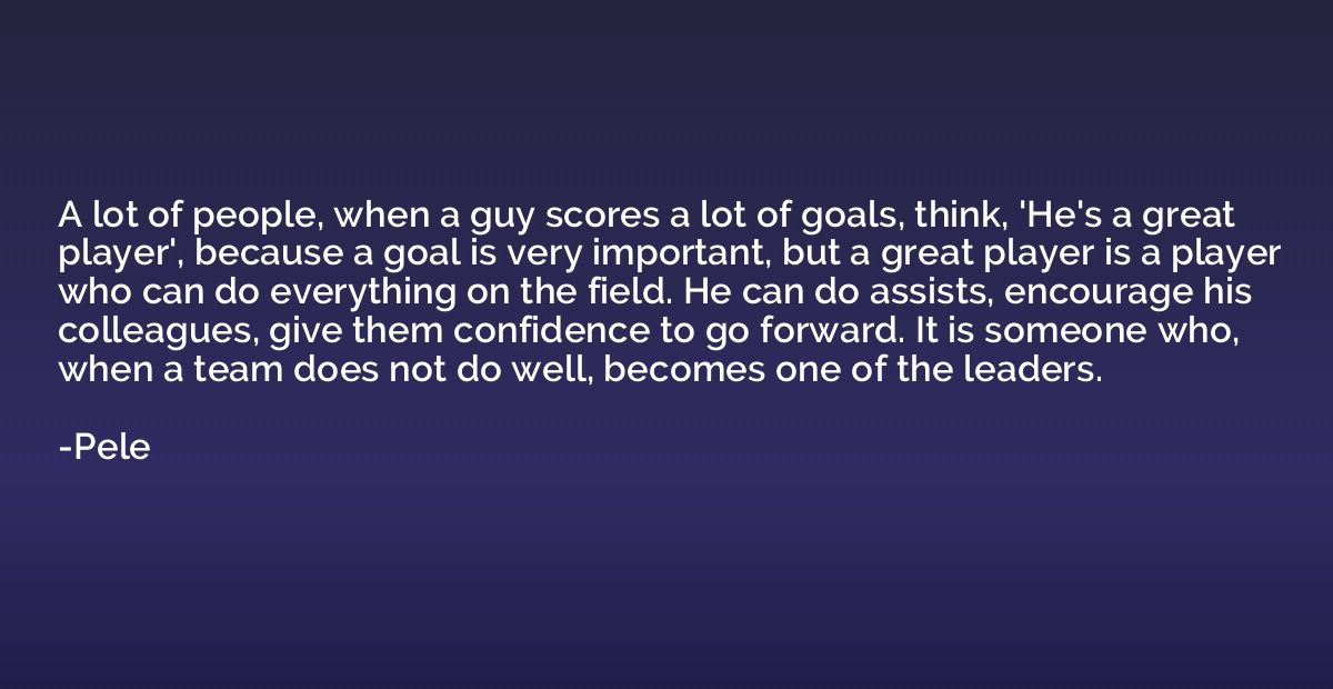 A lot of people, when a guy scores a lot of goals, think, 'H