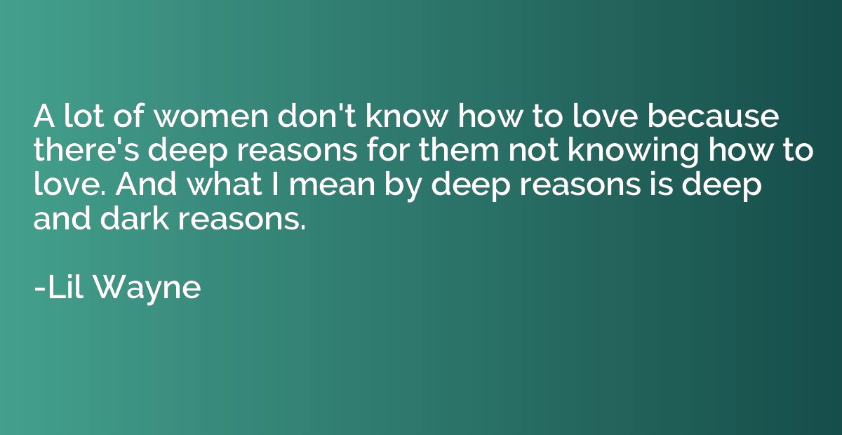 A lot of women don't know how to love because there's deep r