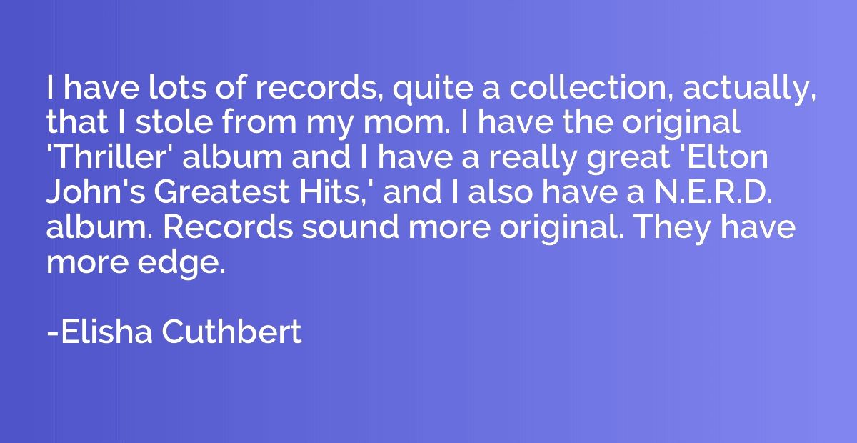 I have lots of records, quite a collection, actually, that I