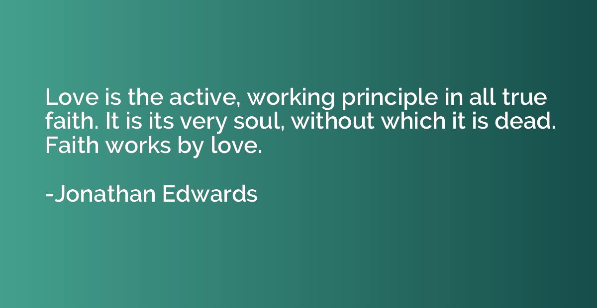 Love is the active, working principle in all true faith. It 