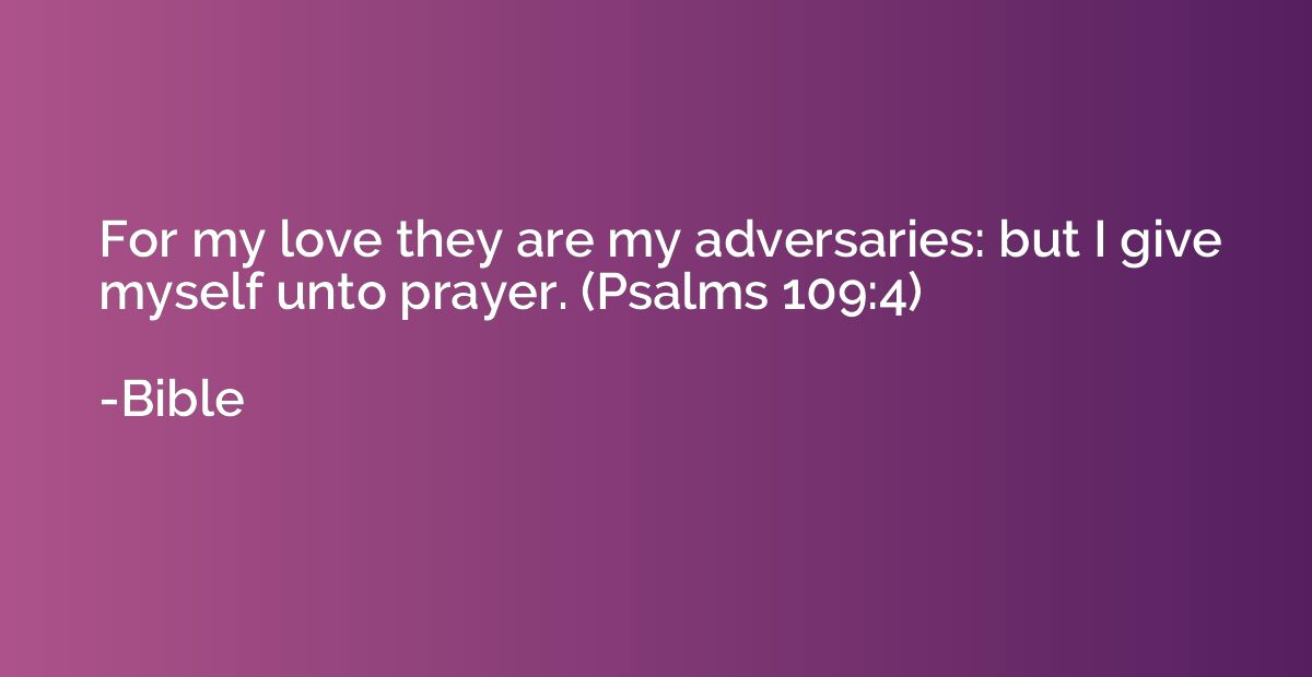 For my love they are my adversaries: but I give myself unto 