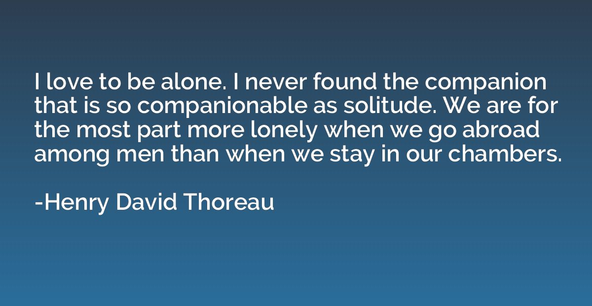 I love to be alone. I never found the companion that is so c