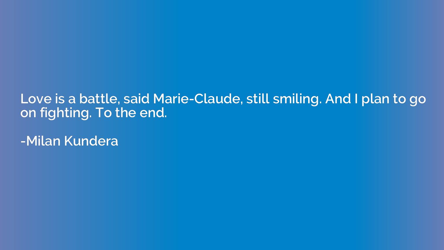 Love is a battle, said Marie-Claude, still smiling. And I pl