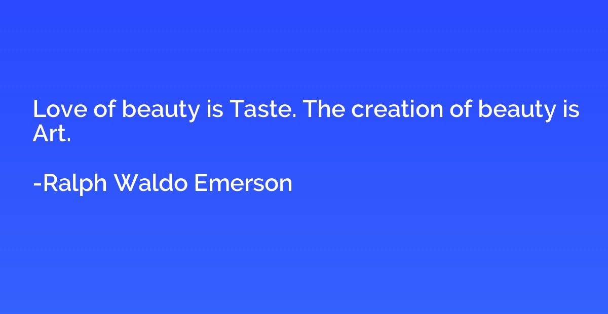 Love of beauty is Taste. The creation of beauty is Art.