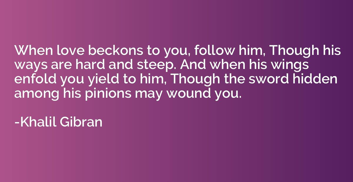When love beckons to you, follow him, Though his ways are ha
