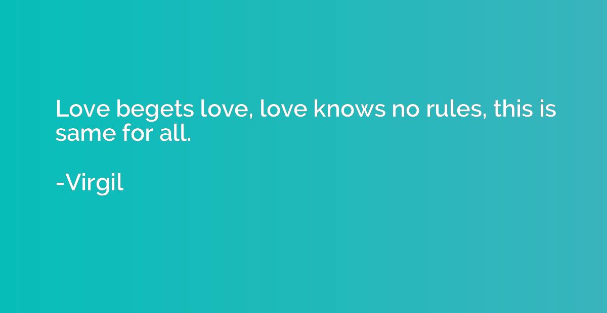 Love begets love, love knows no rules, this is same for all.