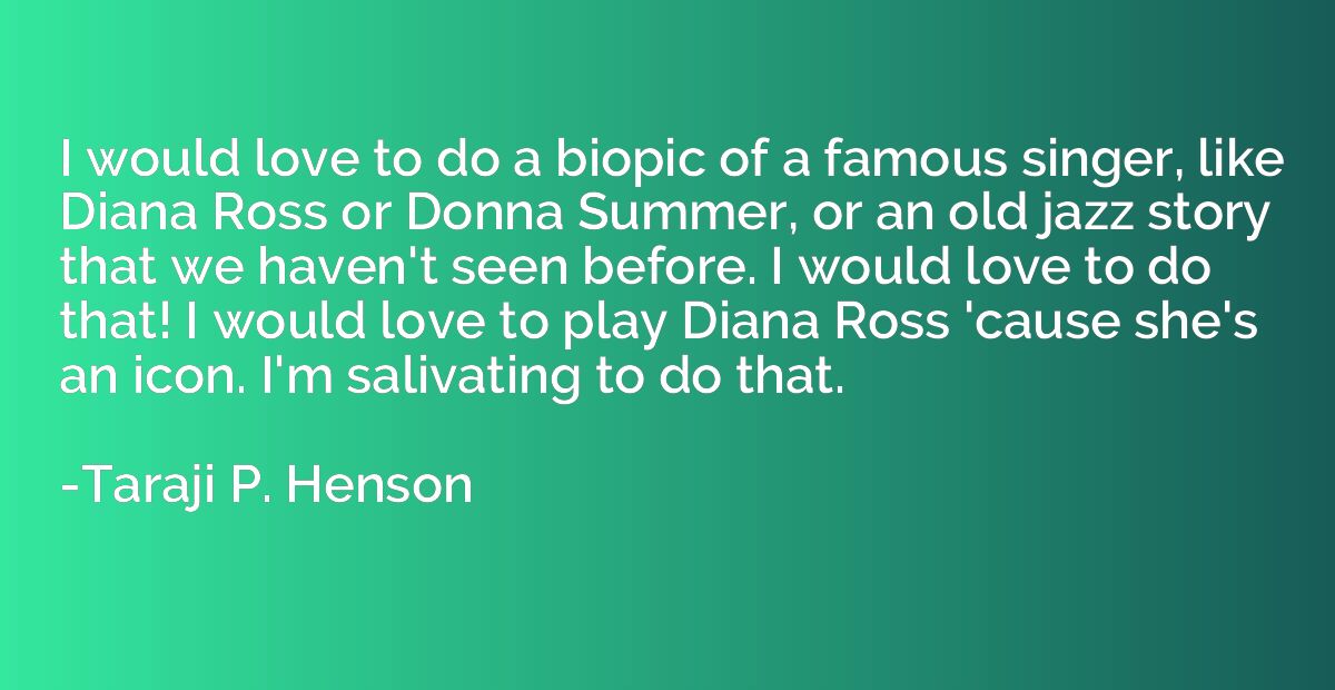 I would love to do a biopic of a famous singer, like Diana R