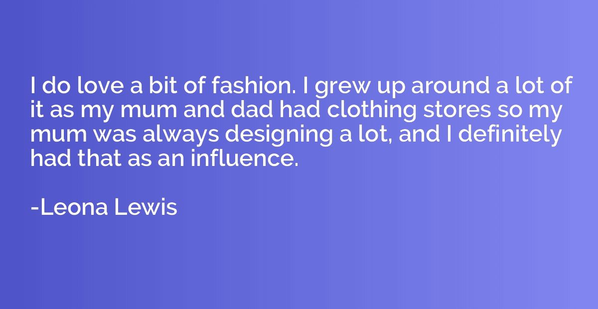 I do love a bit of fashion. I grew up around a lot of it as 