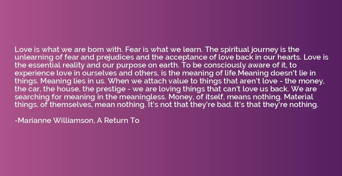 Love is what we are born with. Fear is what we learn. The sp