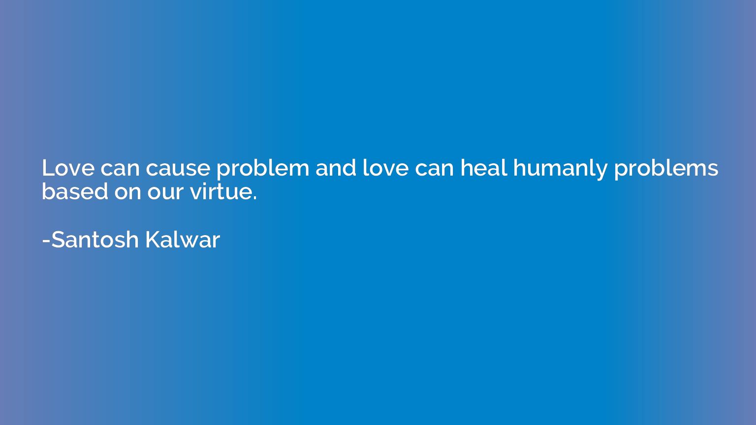 Love can cause problem and love can heal humanly problems ba