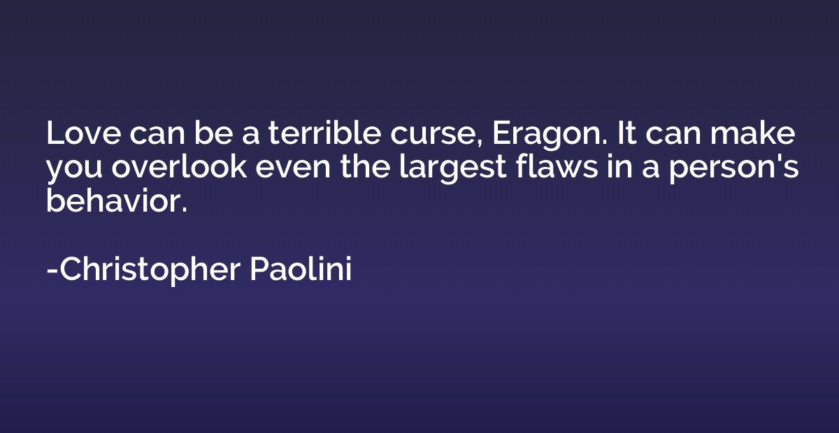 Love can be a terrible curse, Eragon. It can make you overlo