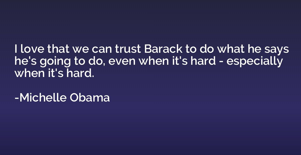 I love that we can trust Barack to do what he says he's goin