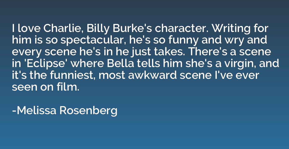 I love Charlie, Billy Burke's character. Writing for him is 