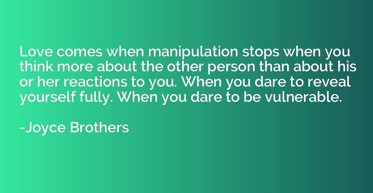 Love comes when manipulation stops when you think more about