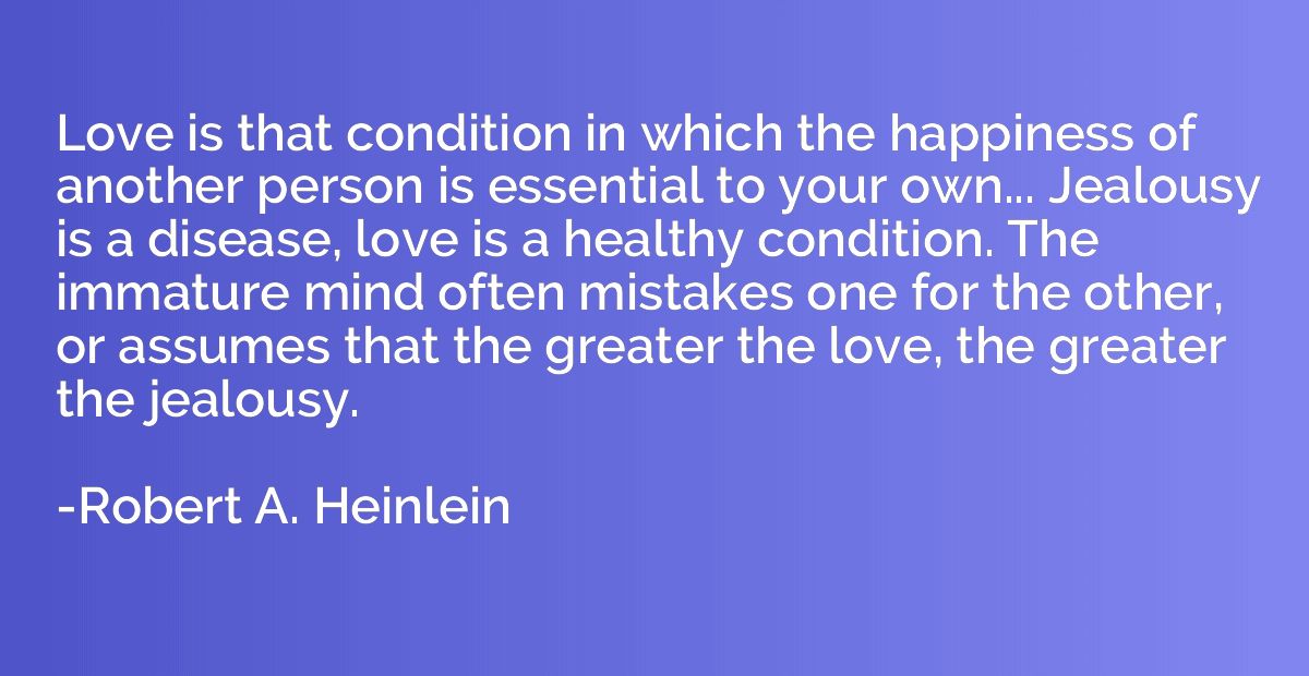 Love is that condition in which the happiness of another per