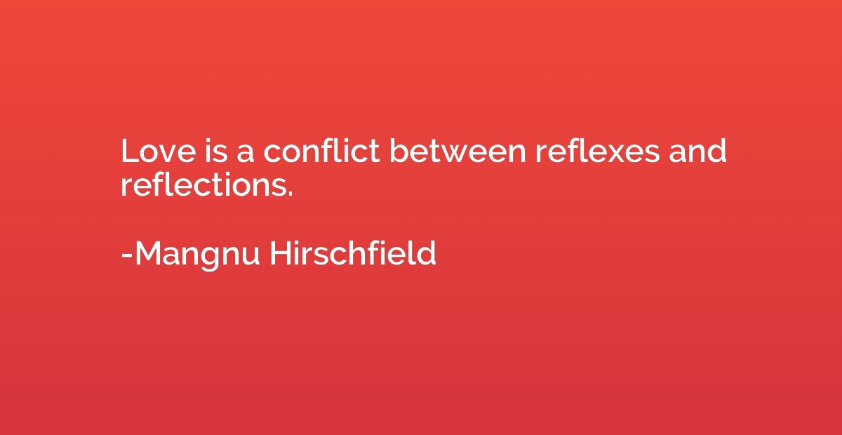 Love is a conflict between reflexes and reflections.