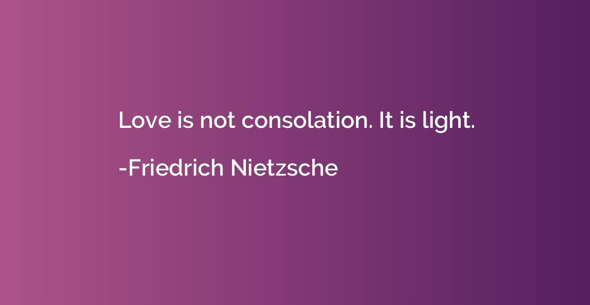 Love is not consolation. It is light.