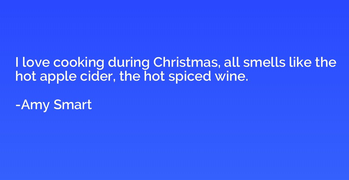 I love cooking during Christmas, all smells like the hot app