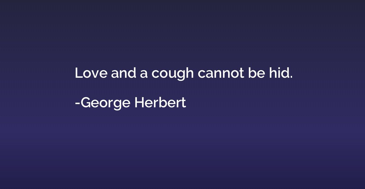 Love and a cough cannot be hid.