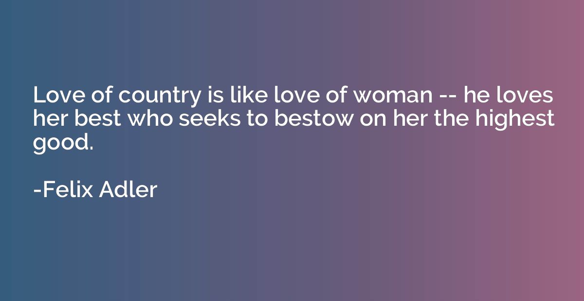 Love of country is like love of woman -- he loves her best w