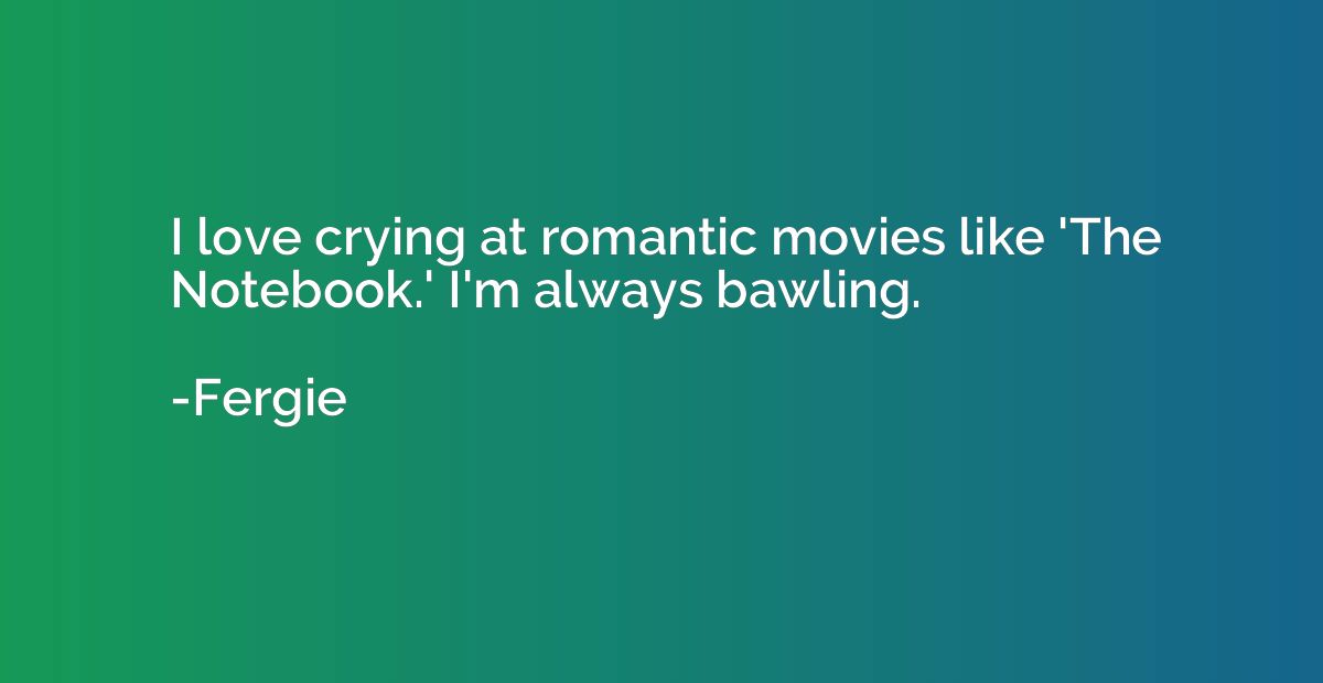 I love crying at romantic movies like 'The Notebook.' I'm al
