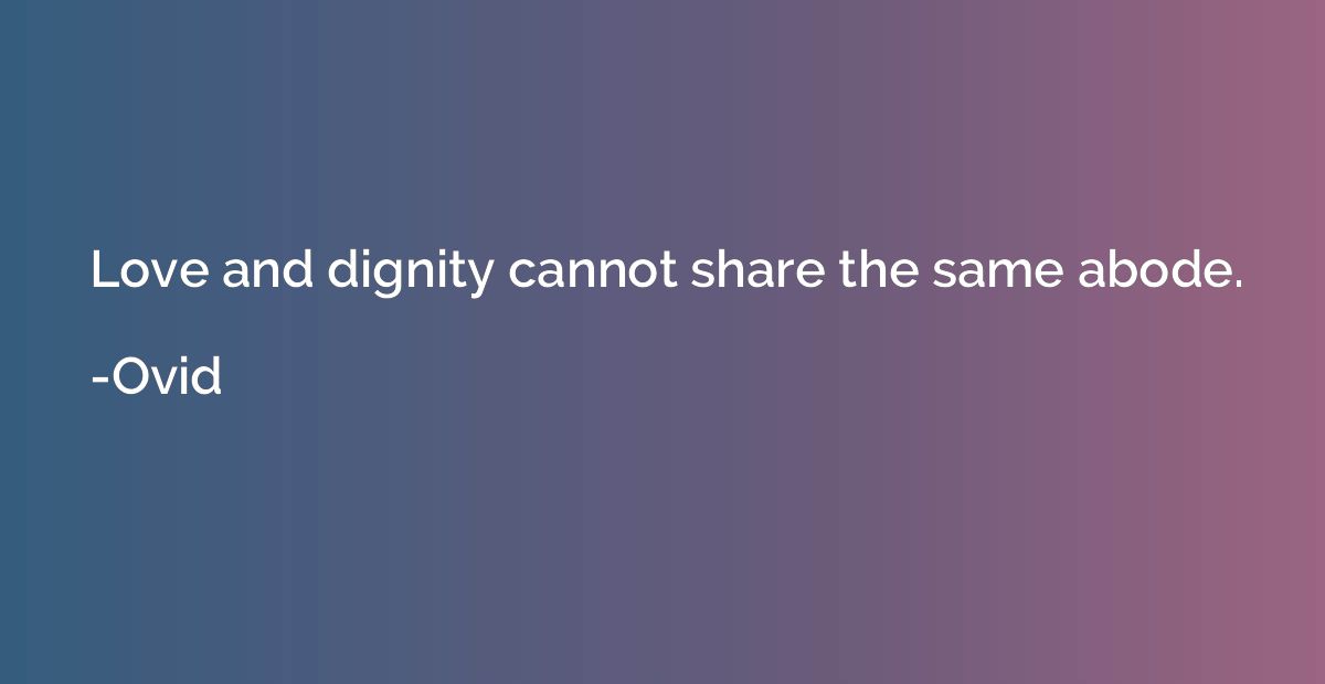 Love and dignity cannot share the same abode.