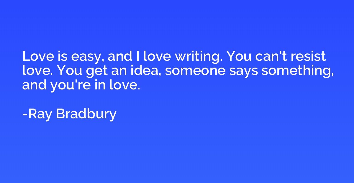 Love is easy, and I love writing. You can't resist love. You