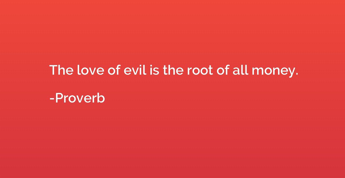 The love of evil is the root of all money.
