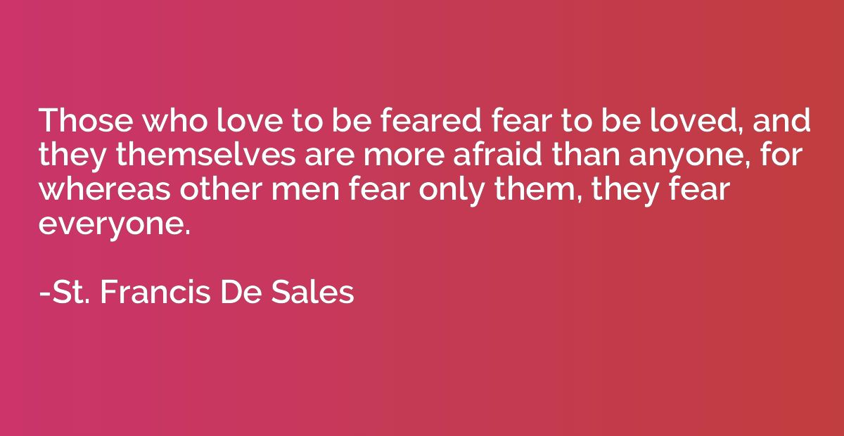 Those who love to be feared fear to be loved, and they thems