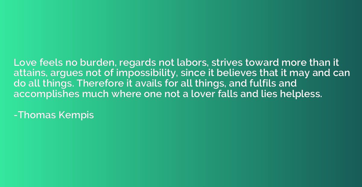 Love feels no burden, regards not labors, strives toward mor