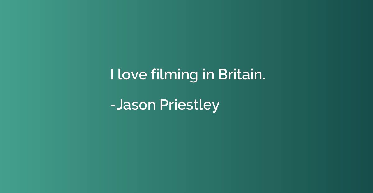 I love filming in Britain.